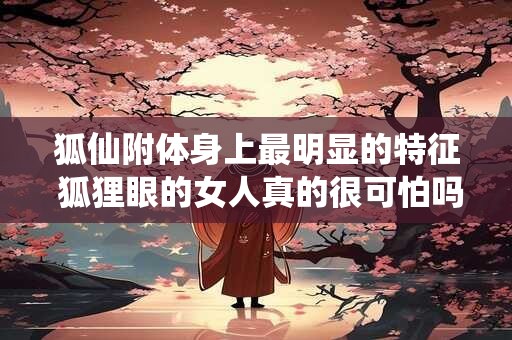 狐仙附体身上最明显的特征 狐狸眼的女人真的很可怕吗