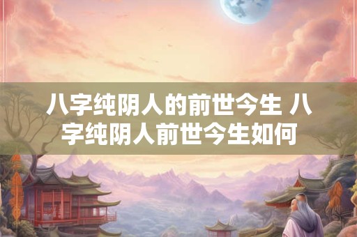 八字纯阴人的前世今生 八字纯阴人前世今生如何