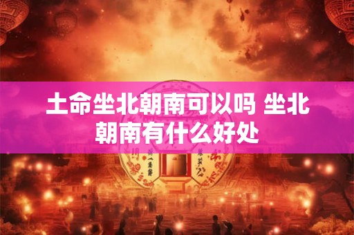 土命坐北朝南可以吗 坐北朝南有什么好处