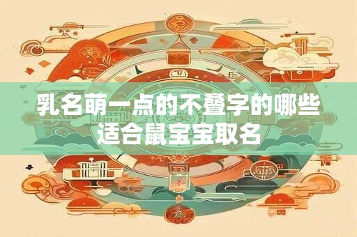 乳名萌一点的不叠字的哪些适合鼠宝宝取名