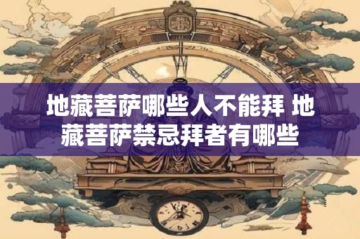 地藏菩萨哪些人不能拜 地藏菩萨禁忌拜者有哪些