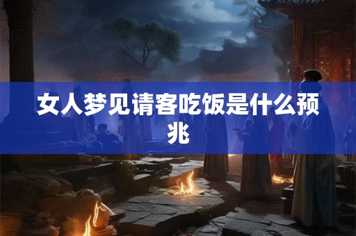 女人梦见请客吃饭是什么预兆