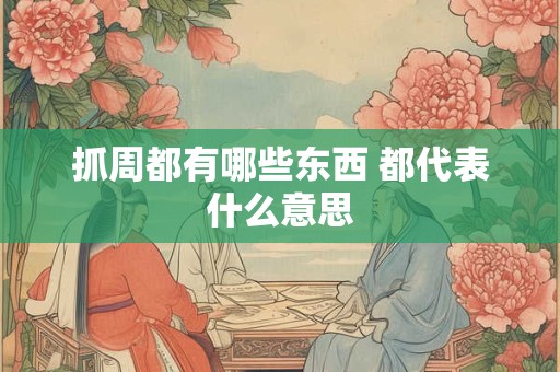 抓周都有哪些东西 都代表什么意思 抓周都有哪些东西 都代表什么意思