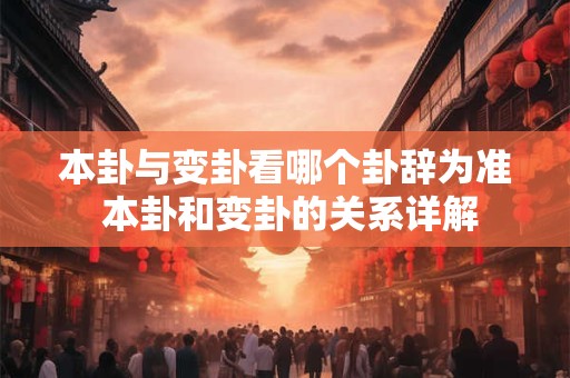 本卦与变卦看哪个卦辞为准 本卦和变卦的关系详解