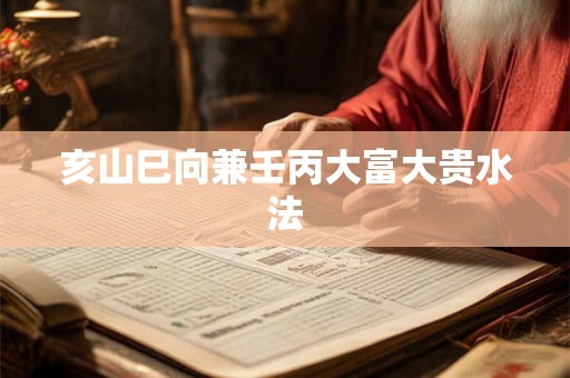 亥山巳向兼壬丙大富大贵水法
