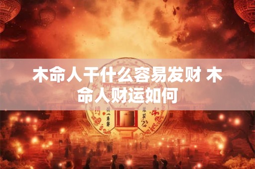 木命人干什么容易发财 木命人财运如何
