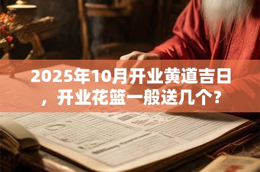 2025年10月开业黄道吉日，开业花篮一般送几个？