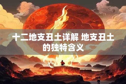 十二地支丑土详解 地支丑土的独特含义