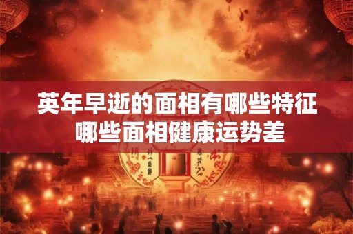 英年早逝的面相有哪些特征 哪些面相健康运势差