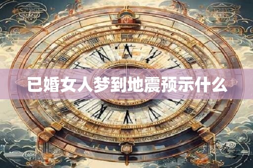 已婚女人梦到地震预示什么 已婚女人梦到地震预示什么