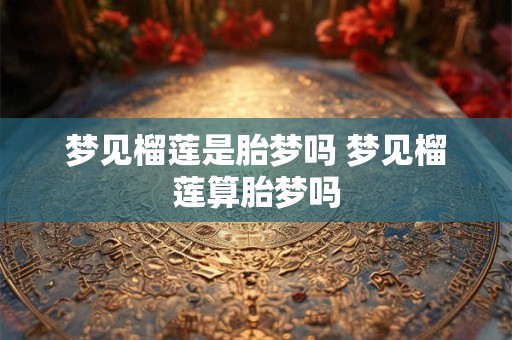 梦见榴莲是胎梦吗 梦见榴莲算胎梦吗