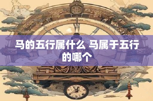 马的五行属什么 马属于五行的哪个