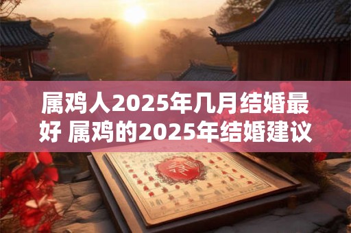属鸡人2025年几月结婚最好 属鸡的2025年结婚建议