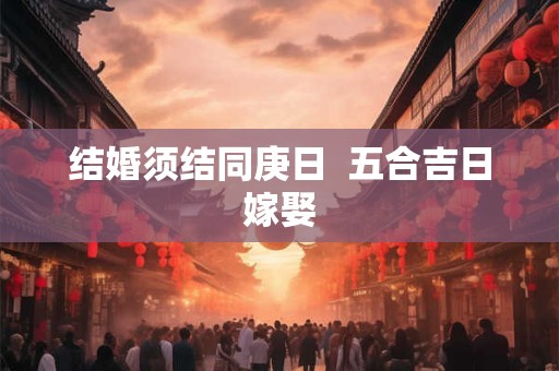 结婚须结同庚日  五合吉日嫁娶