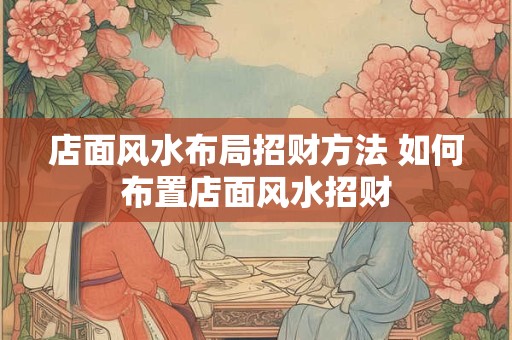 店面风水布局招财方法 如何布置店面风水招财