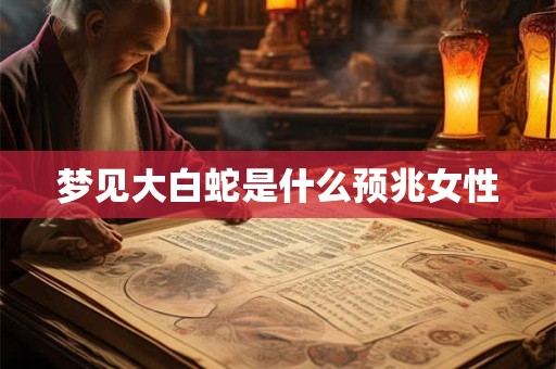 梦见大白蛇是什么预兆女性