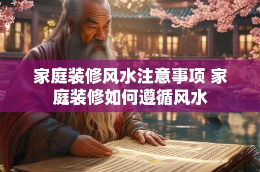 家庭装修风水注意事项 家庭装修如何遵循风水