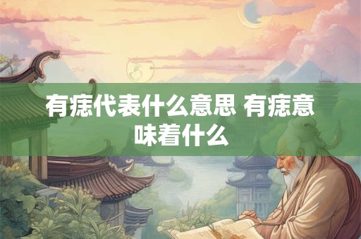 有痣代表什么意思 有痣意味着什么