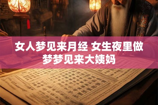 女人梦见来月经 女生夜里做梦梦见来大姨妈