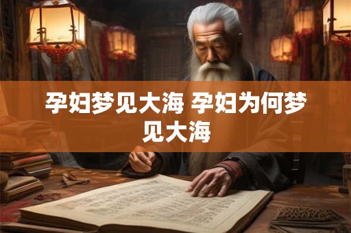 孕妇梦见大海 孕妇为何梦见大海