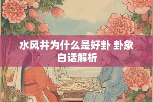 水风井为什么是好卦 卦象白话解析