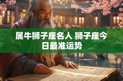 属牛狮子座名人 狮子座今日最准运势