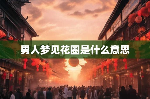 男人梦见花圈是什么意思