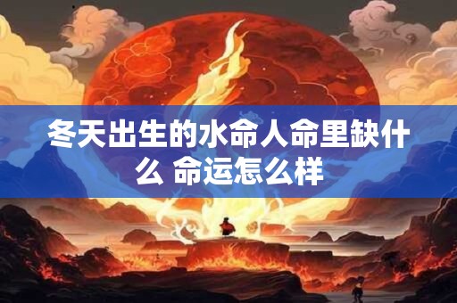冬天出生的水命人命里缺什么 命运怎么样