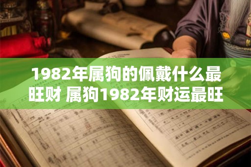 1982年属狗的佩戴什么最旺财 属狗1982年财运最旺佩戴何物