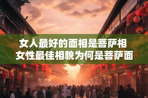 女人最好的面相是菩萨相 女性最佳相貌为何是菩萨面相