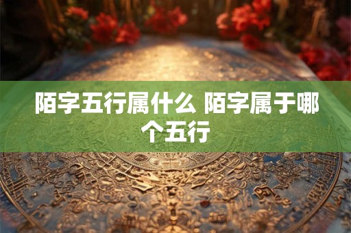 陌字五行属什么 陌字属于哪个五行