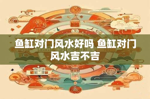 鱼缸对门风水好吗 鱼缸对门风水吉不吉