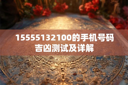 15555132100的手机号码吉凶测试及详解