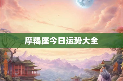 摩羯座今日运势大全