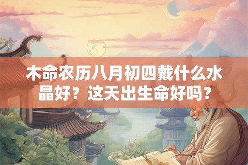 木命农历八月初四戴什么水晶好？这天出生命好吗？