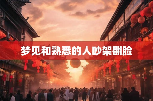 梦见和熟悉的人吵架翻脸