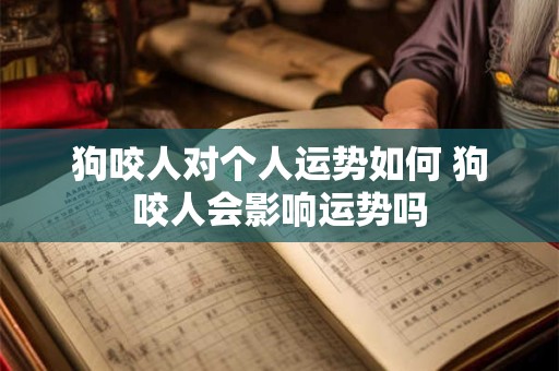 狗咬人对个人运势如何 狗咬人会影响运势吗