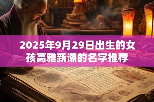 2025年9月29日出生的女孩高雅新潮的名字推荐