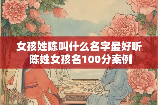女孩姓陈叫什么名字最好听 陈姓女孩名100分案例