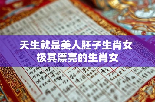 天生就是美人胚子生肖女 极其漂亮的生肖女
