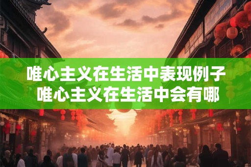 唯心主义在生活中表现例子 唯心主义在生活中会有哪些表现