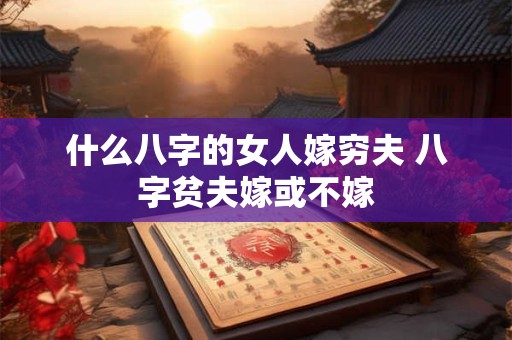 什么八字的女人嫁穷夫 八字贫夫嫁或不嫁