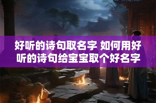 好听的诗句取名字 如何用好听的诗句给宝宝取个好名字