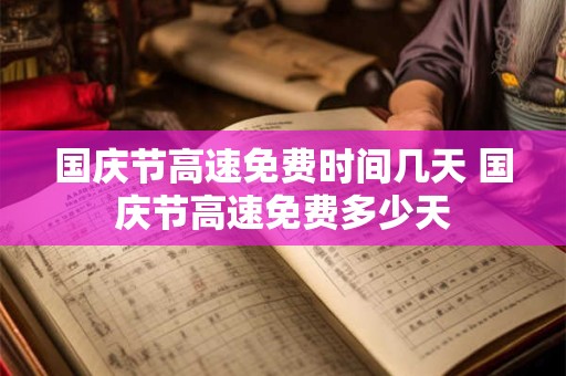 国庆节高速免费时间几天 国庆节高速免费多少天