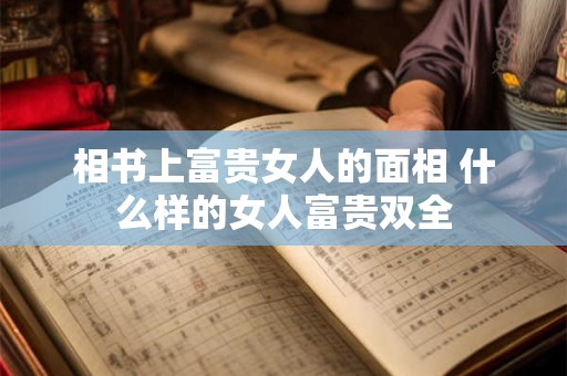 相书上富贵女人的面相 什么样的女人富贵双全