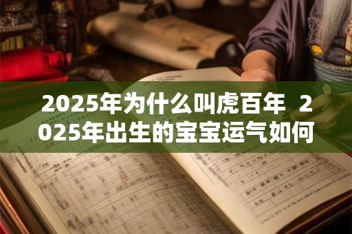 2025年为什么叫虎百年  2025年出生的宝宝运气如何