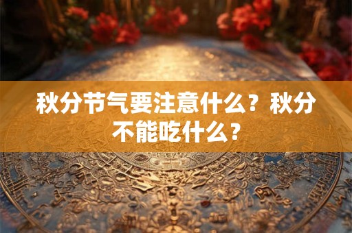 秋分节气要注意什么?秋分不能吃什么? 秋分节气要注意什么?秋分不能吃什么?