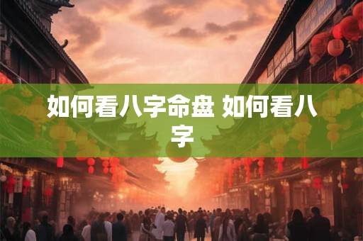 如何看八字命盘 如何看八字