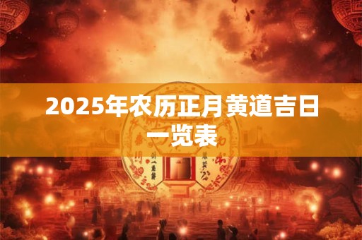 2025年农历正月黄道吉日一览表