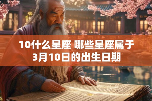 10什么星座 哪些星座属于3月10日的出生日期